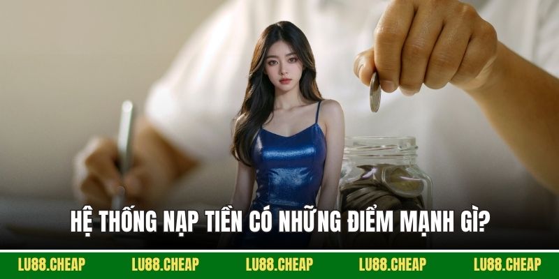 Hệ thống nạp tiền có những điểm mạnh gì?